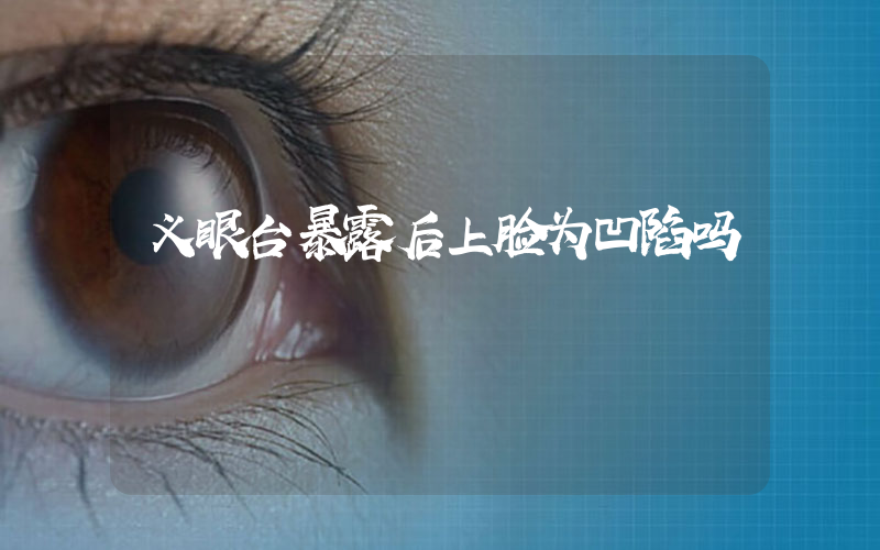 义眼台暴露后上脸为凹陷吗