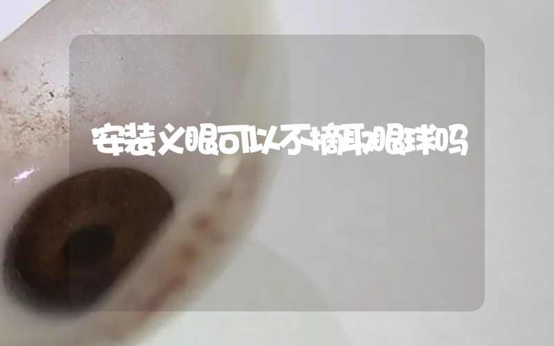 安装义眼可以不摘取眼球吗