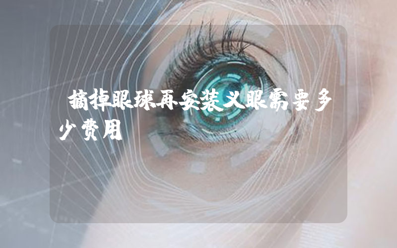 摘掉眼球再安装义眼需要多少费用