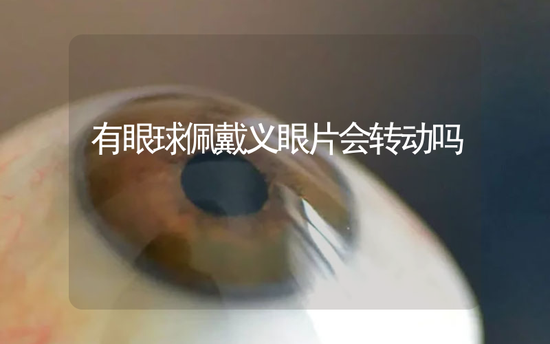 有眼球佩戴义眼片会转动吗