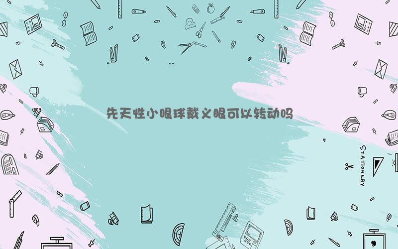 先天性小眼球戴义眼可以转动吗