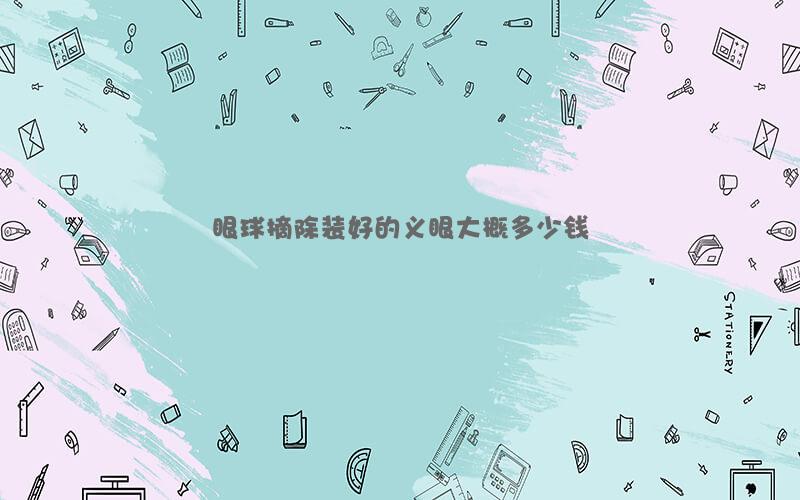 眼球摘除装好的义眼大概多少钱