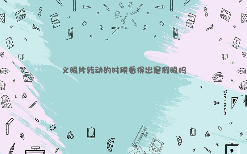 义眼片转动的时候看得出是假眼吗