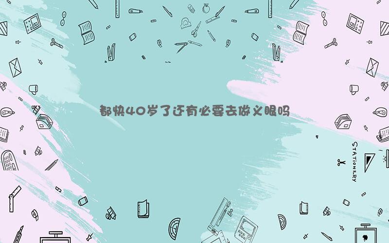 都快40岁了还有必要去做义眼吗