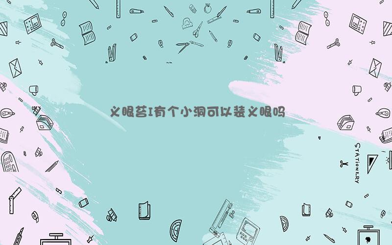 义眼苔I有个小洞可以装义眼吗