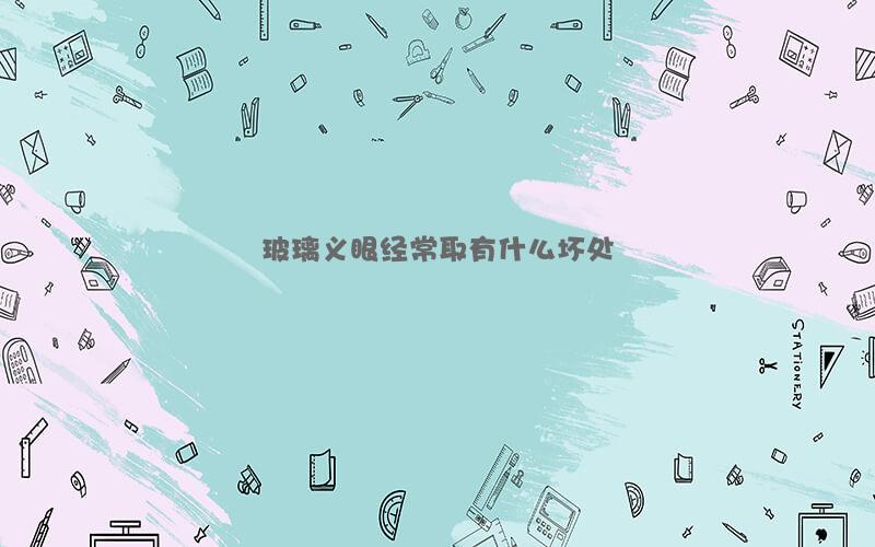 玻璃义眼经常取有什么坏处